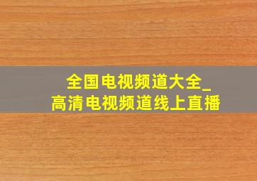 全国电视频道大全_高清电视频道线上直播