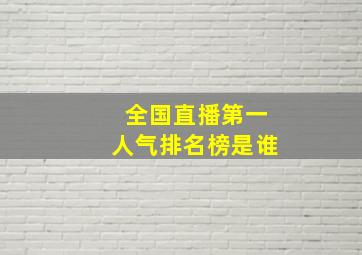 全国直播第一人气排名榜是谁