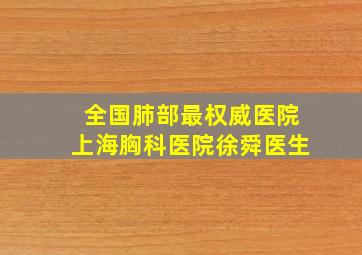 全国肺部最权威医院上海胸科医院徐舜医生