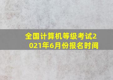 全国计算机等级考试2021年6月份报名时间