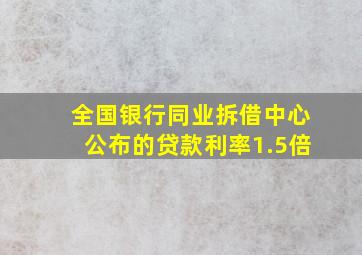 全国银行同业拆借中心公布的贷款利率1.5倍