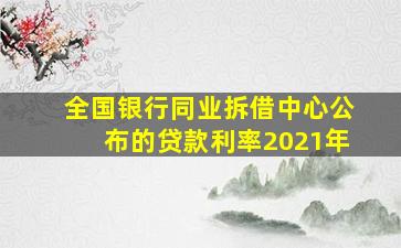 全国银行同业拆借中心公布的贷款利率2021年