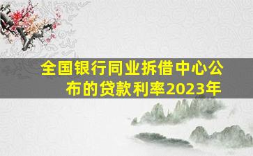 全国银行同业拆借中心公布的贷款利率2023年