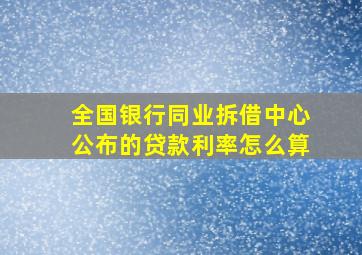 全国银行同业拆借中心公布的贷款利率怎么算