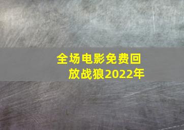 全场电影免费回放战狼2022年