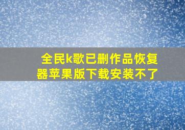 全民k歌已删作品恢复器苹果版下载安装不了