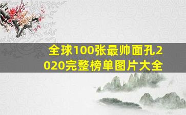 全球100张最帅面孔2020完整榜单图片大全