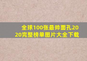 全球100张最帅面孔2020完整榜单图片大全下载