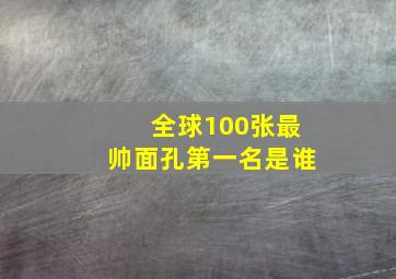 全球100张最帅面孔第一名是谁