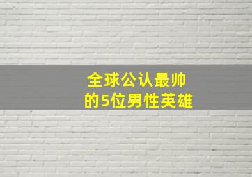 全球公认最帅的5位男性英雄