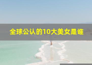 全球公认的10大美女是谁