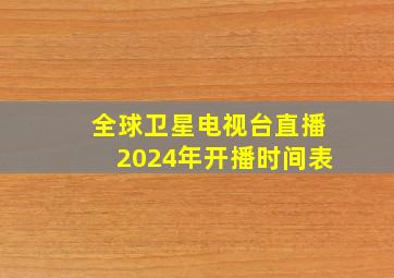 全球卫星电视台直播2024年开播时间表