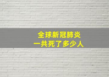 全球新冠肺炎一共死了多少人