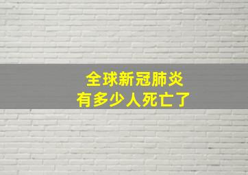 全球新冠肺炎有多少人死亡了