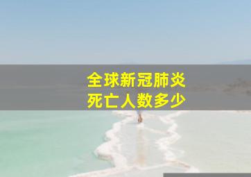 全球新冠肺炎死亡人数多少