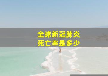 全球新冠肺炎死亡率是多少