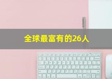 全球最富有的26人