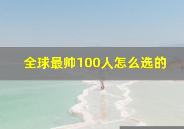 全球最帅100人怎么选的