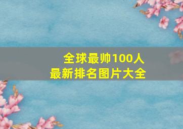 全球最帅100人最新排名图片大全