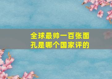 全球最帅一百张面孔是哪个国家评的