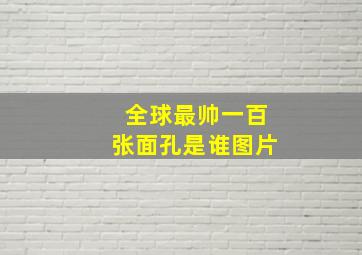 全球最帅一百张面孔是谁图片