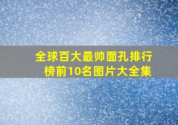 全球百大最帅面孔排行榜前10名图片大全集