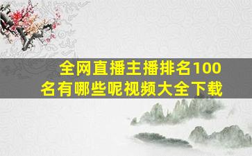 全网直播主播排名100名有哪些呢视频大全下载