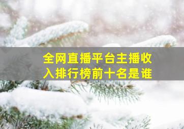 全网直播平台主播收入排行榜前十名是谁