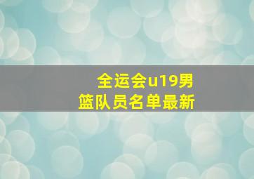 全运会u19男篮队员名单最新