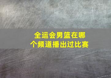 全运会男篮在哪个频道播出过比赛