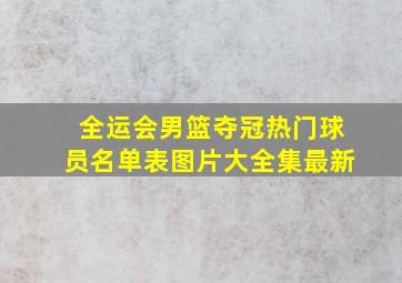 全运会男篮夺冠热门球员名单表图片大全集最新