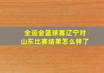 全运会篮球赛辽宁对山东比赛结果怎么样了