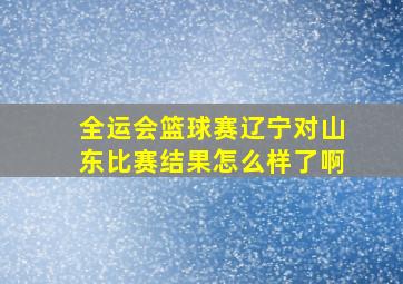 全运会篮球赛辽宁对山东比赛结果怎么样了啊