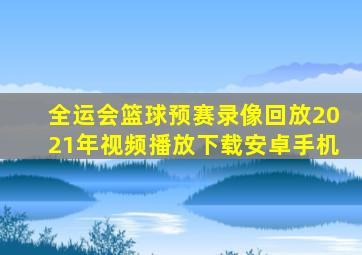 全运会篮球预赛录像回放2021年视频播放下载安卓手机