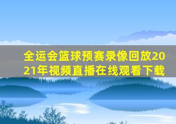 全运会篮球预赛录像回放2021年视频直播在线观看下载