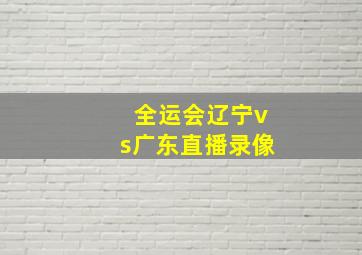 全运会辽宁vs广东直播录像