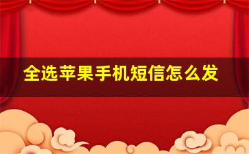 全选苹果手机短信怎么发