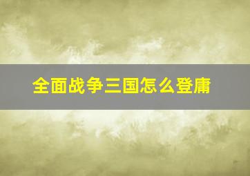 全面战争三国怎么登庸