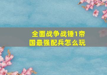 全面战争战锤1帝国最强配兵怎么玩