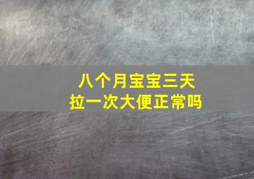 八个月宝宝三天拉一次大便正常吗