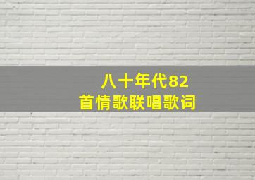 八十年代82首情歌联唱歌词