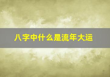 八字中什么是流年大运