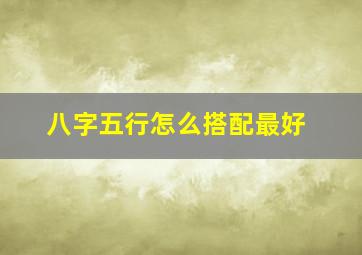 八字五行怎么搭配最好