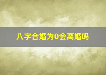 八字合婚为0会离婚吗