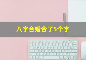 八字合婚合了5个字