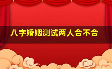 八字婚姻测试两人合不合