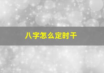 八字怎么定时干