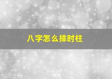 八字怎么排时柱