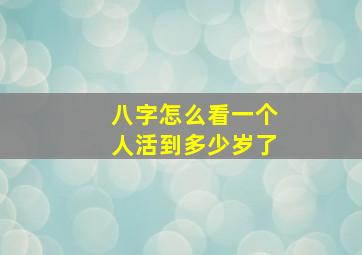 八字怎么看一个人活到多少岁了