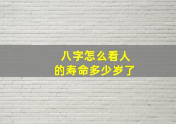 八字怎么看人的寿命多少岁了